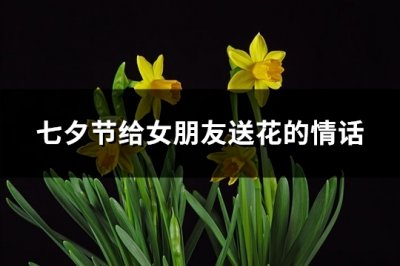 ​七夕节给女朋友送花的情话(实用97句)