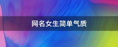 ​简单气质有内涵的女生微信名，优雅励志好听的微信名字