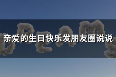 ​亲爱的生日快乐发朋友圈说说(热门140句)