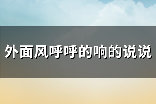 外面风呼呼的响的说说(优选96句)