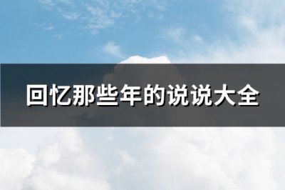 ​回忆那些年的说说大全(87句)