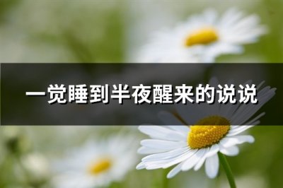 ​一觉睡到半夜醒来的说说(实用110句)