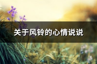 ​关于风铃的心情说说(推荐73句)