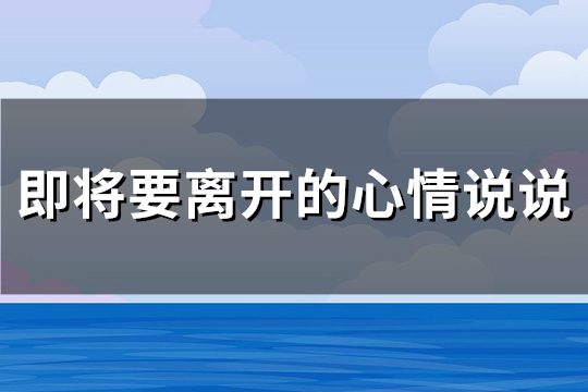 即将要离开的心情说说(推荐100句)