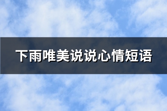 下雨唯美说说心情短语(推荐100句)