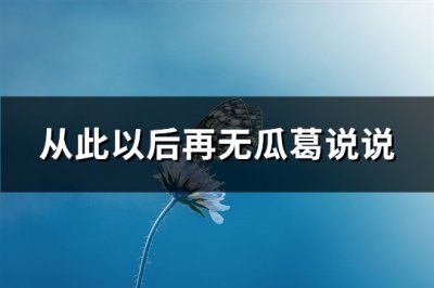 ​从此以后再无瓜葛说说(推荐81句)