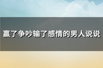 ​赢了争吵输了感情的男人说说(共90句)