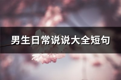 ​男生日常说说大全短句(推荐109句)