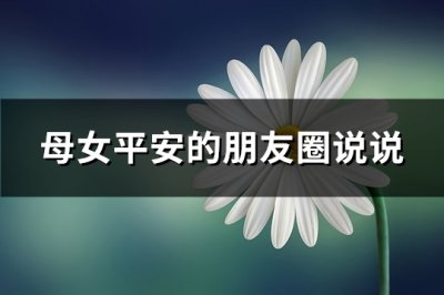 ​母女平安的朋友圈说说(共81句)