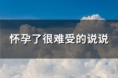 ​怀孕了很难受的说说(汇总91句)