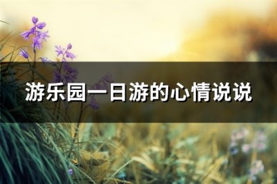 ​游乐园一日游的心情说说(实用85句)